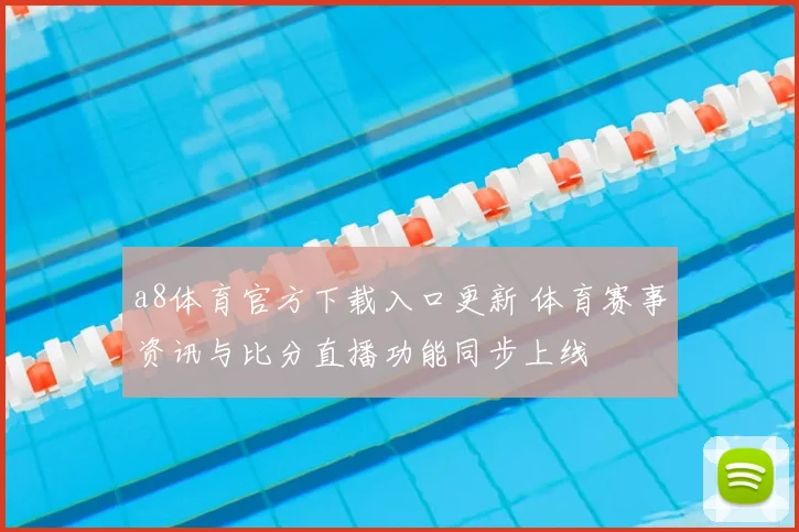 a8体育官方下载入口更新 体育赛事资讯与比分直播功能同步上线