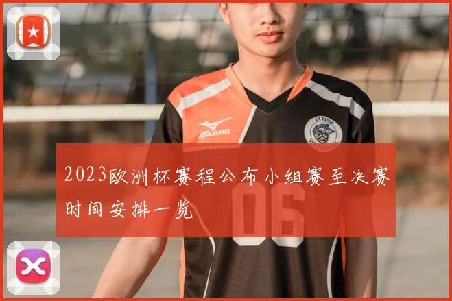2023欧洲杯赛程公布小组赛至决赛时间安排一览