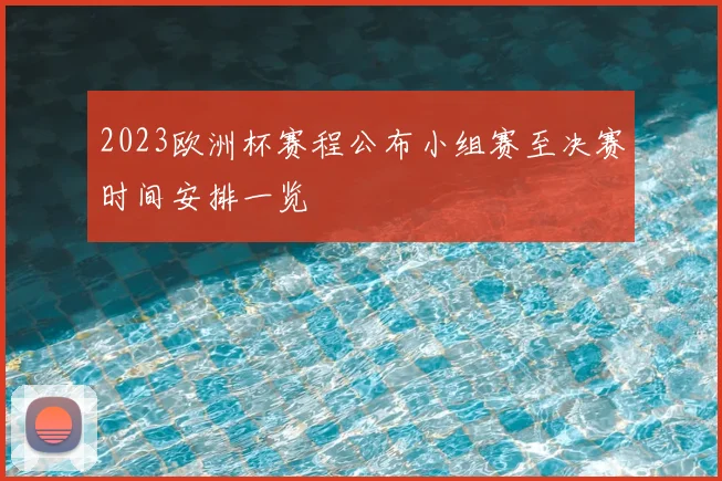 2023欧洲杯赛程公布小组赛至决赛时间安排一览