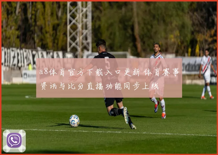 a8体育官方下载入口更新 体育赛事资讯与比分直播功能同步上线